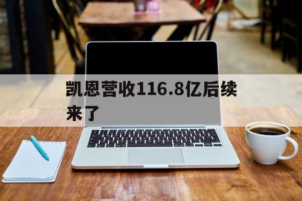 凯恩营收116.8亿后续来了(4年8个月赚了一千六百万被辞退了)